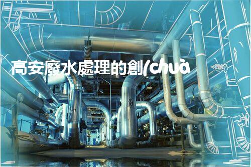 高安廢水處理的創(chuàng)新之路：從困境到突破！